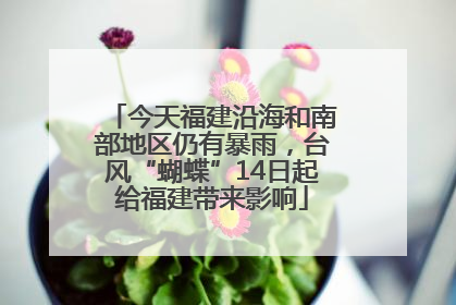 今天福建沿海和南部地区仍有暴雨，台风“蝴蝶”14日起给福建带来影响