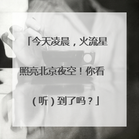 今天凌晨，火流星照亮北京夜空！你看（听）到了吗？