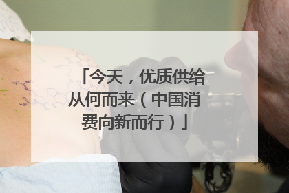 今天，优质供给从何而来（中国消费向新而行）