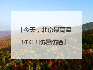 今天，北京最高温34℃！防暑防晒