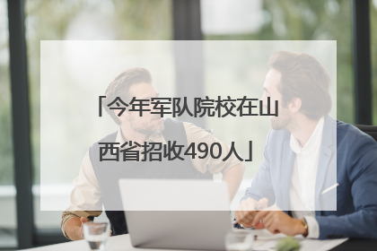 今年军队院校在山西省招收490人