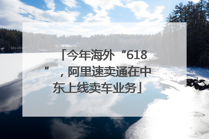 今年海外“618”，阿里速卖通在中东上线卖车业务