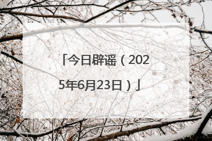 今日辟谣（2025年6月23日）