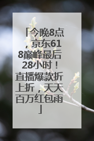 今晚8点，京东618巅峰最后28小时！直播爆款折上折，天天百万红包雨