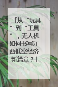 从“玩具”到“工具”，无人机如何书写江西低空经济新篇章？