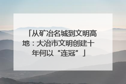 从矿冶名城到文明高地：大冶市文明创建十年何以“连冠”