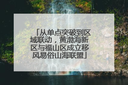 从单点突破到区域联动，黄渤海新区与福山区成立移风易俗山海联盟