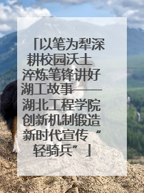 以笔为犁深耕校园沃土 淬炼笔锋讲好湖工故事——湖北工程学院创新机制锻造新时代宣传“轻骑兵”