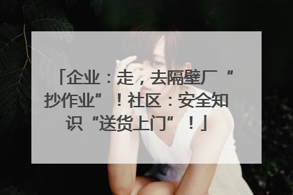 企业：走，去隔壁厂“抄作业”！社区：安全知识“送货上门”！