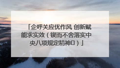 企呼关应优作风 创新赋能求实效（锲而不舍落实中央八项规定精神⑭）