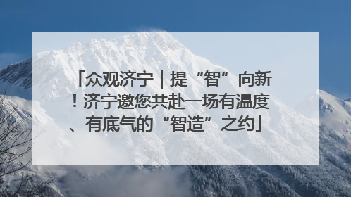 众观济宁｜提“智”向新！济宁邀您共赴一场有温度、有底气的“智造”之约