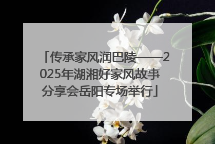 传承家风润巴陵——2025年湖湘好家风故事分享会岳阳专场举行