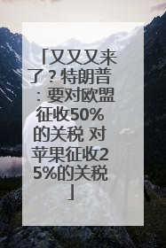 又又又来了？特朗普：要对欧盟征收50%的关税 对苹果征收25%的关税