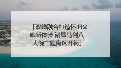 双线融合打造怀旧文旅新体验 诸暨马剑八大碗主题街区开街