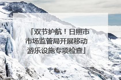 双节护航！日照市市场监管局开展移动游乐设施专项检查