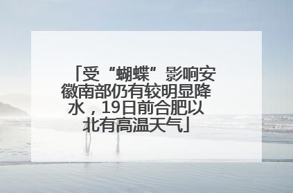 受“蝴蝶”影响安徽南部仍有较明显降水，19日前合肥以北有高温天气