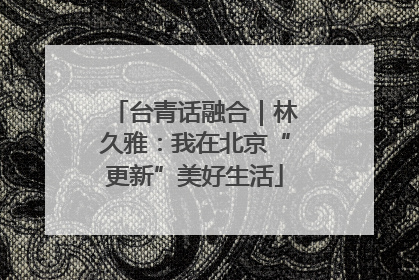 台青话融合｜林久雅：我在北京“更新”美好生活