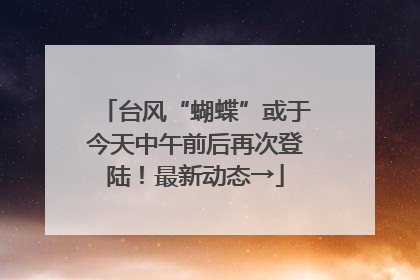 台风“蝴蝶”或于今天中午前后再次登陆！最新动态→