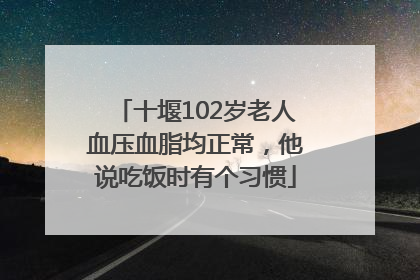 十堰102岁老人血压血脂均正常，他说吃饭时有个习惯