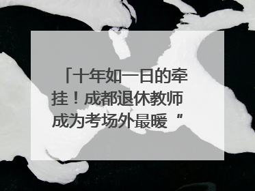 十年如一日的牵挂！成都退休教师成为考场外最暖“守护者”｜2025四川高考