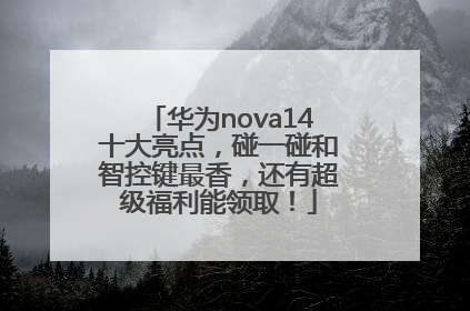 华为nova14十大亮点，碰一碰和智控键最香，还有超级福利能领取！