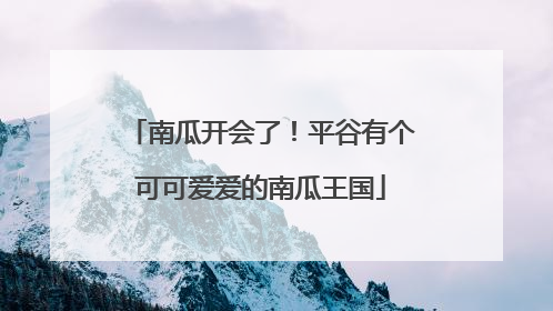 南瓜开会了！平谷有个可可爱爱的南瓜王国