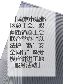 南京市建邺区总工会、双闸街道总工会联合举办“以法护‘新’安全同行”暨劳模宣讲进工地服务活动