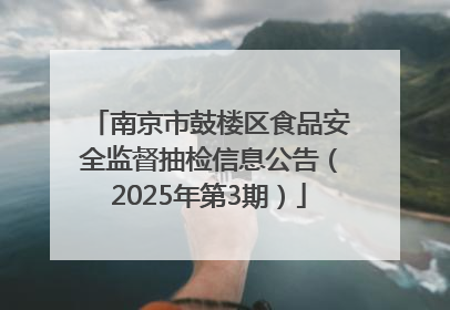 南京市鼓楼区食品安全监督抽检信息公告（2025年第3期）