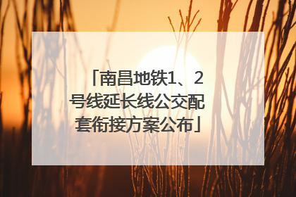 南昌地铁1、2号线延长线公交配套衔接方案公布