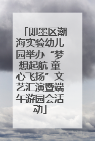 即墨区潮海实验幼儿园举办“梦想起航 童心飞扬”文艺汇演暨端午游园会活动