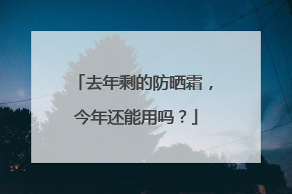 去年剩的防晒霜，今年还能用吗？
