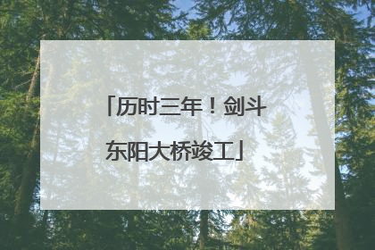 历时三年！剑斗东阳大桥竣工