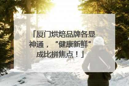 厦门烘焙品牌各显神通，“健康新鲜”成比拼焦点！
