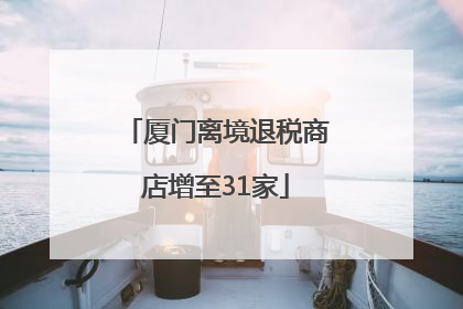 厦门离境退税商店增至31家