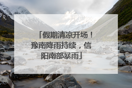 假期清凉开场！豫南降雨持续，信阳南部暴雨