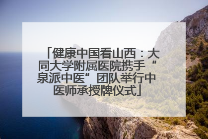 健康中国看山西：大同大学附属医院携手“泉派中医”团队举行中医师承授牌仪式