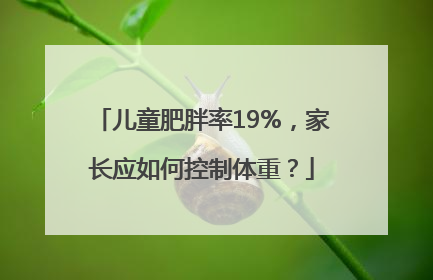 儿童肥胖率19%，家长应如何控制体重？