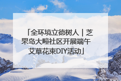 全环境立德树人｜芝罘岛大疃社区开展端午艾草花束DIY活动