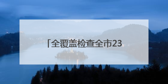 全覆盖检查全市237个涉考生学校食堂