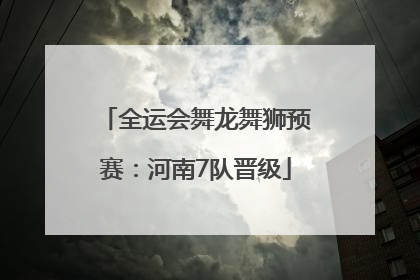 全运会舞龙舞狮预赛：河南7队晋级