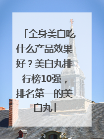 全身美白吃什么产品效果好？美白丸排行榜10强，排名第一的美白丸