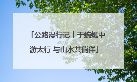 公路漫行记丨于蜿蜒中游太行 与山水共徜徉