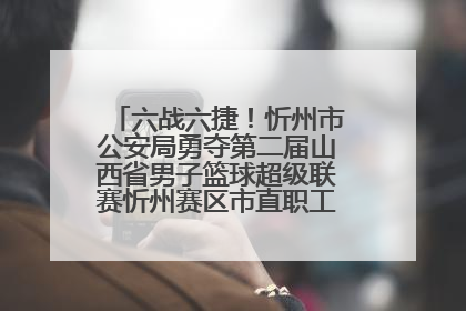 六战六捷！忻州市公安局勇夺第二届山西省男子篮球超级联赛忻州赛区市直职工组比赛冠军