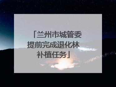 兰州市城管委提前完成退化林补植任务