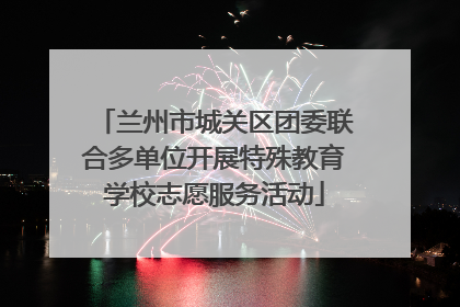 兰州市城关区团委联合多单位开展特殊教育学校志愿服务活动