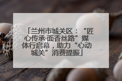 兰州市城关区：“匠心传承·面香丝路”媒体行启幕，助力“心动城关”消费提振