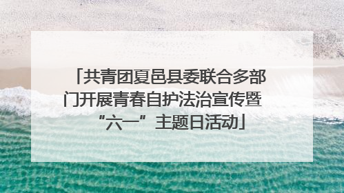 共青团夏邑县委联合多部门开展青春自护法治宣传暨“六一”主题日活动
