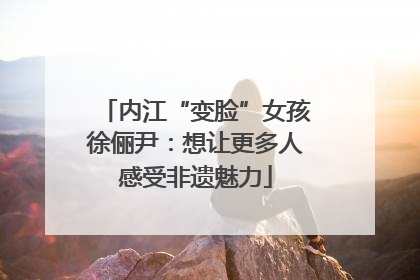 内江“变脸”女孩徐俪尹：想让更多人感受非遗魅力