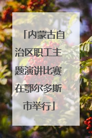 内蒙古自治区职工主题演讲比赛在鄂尔多斯市举行