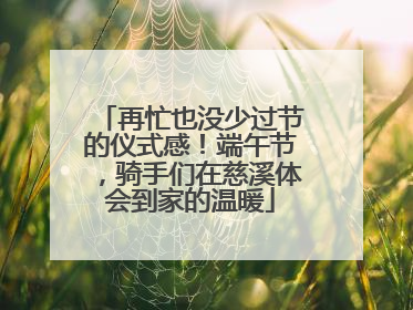 再忙也没少过节的仪式感！端午节，骑手们在慈溪体会到家的温暖